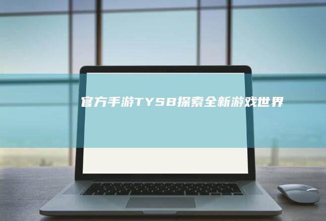 官方手游TYSB：探索全新游戏世界