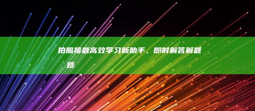 拍照搜题：高效学习新助手，即时解答解题思路